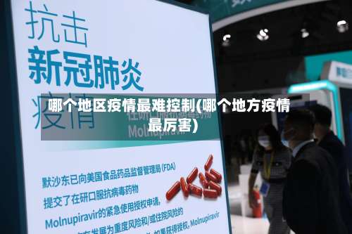 哪个地区疫情最难控制(哪个地方疫情最厉害)-第1张图片