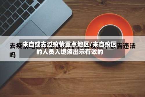来自或去过疫情重点地区/来自疫区的人员入境须出示有效的-第2张图片