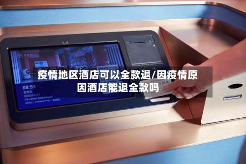 疫情地区酒店可以全款退/因疫情原因酒店能退全款吗-第3张图片