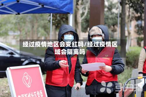 经过疫情地区会变红吗/经过疫情区域会隔离吗-第1张图片