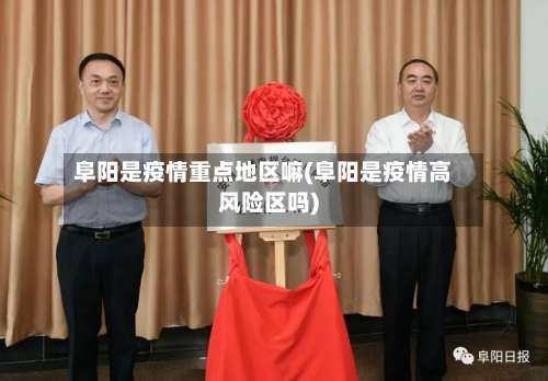 阜阳是疫情重点地区嘛(阜阳是疫情高风险区吗)-第1张图片