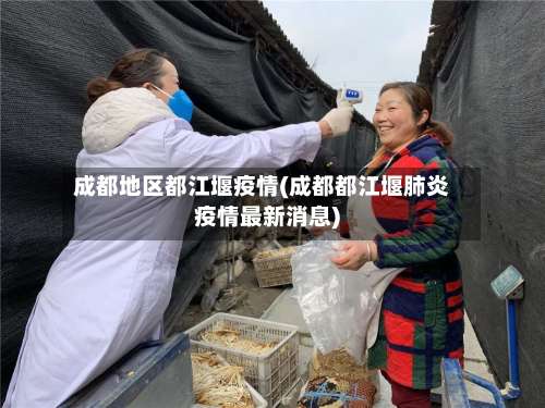 成都地区都江堰疫情(成都都江堰肺炎疫情最新消息)-第1张图片