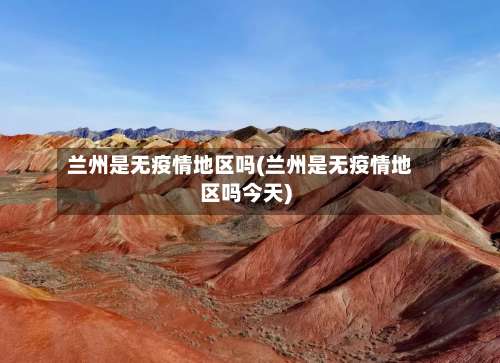 兰州是无疫情地区吗(兰州是无疫情地区吗今天)-第2张图片