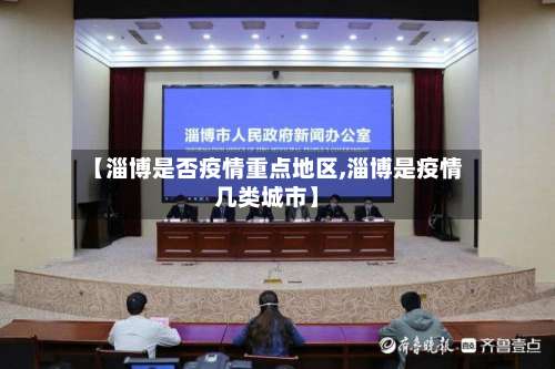 【淄博是否疫情重点地区,淄博是疫情几类城市】-第3张图片