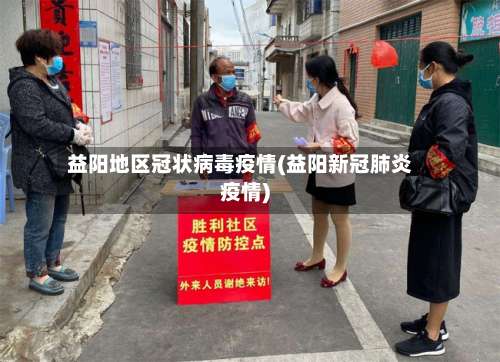 益阳地区冠状病毒疫情(益阳新冠肺炎疫情)-第2张图片