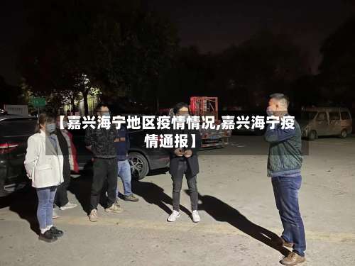 【嘉兴海宁地区疫情情况,嘉兴海宁疫情通报】-第1张图片