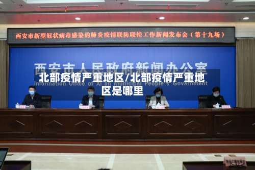 北部疫情严重地区/北部疫情严重地区是哪里-第3张图片
