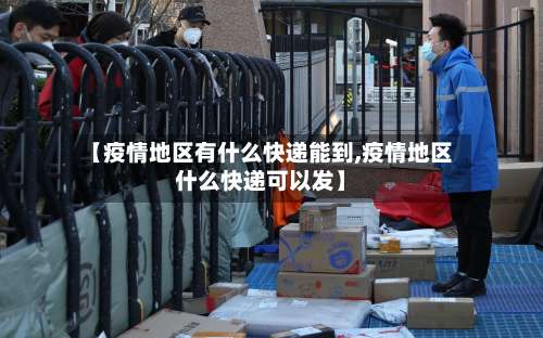 【疫情地区有什么快递能到,疫情地区什么快递可以发】-第1张图片