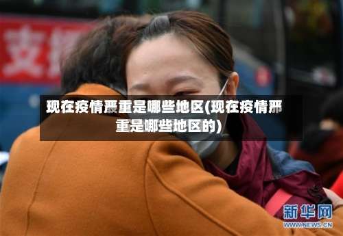 现在疫情严重是哪些地区(现在疫情严重是哪些地区的)-第1张图片