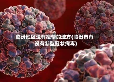 临汾地区没有疫情的地方(临汾市有没有新型冠状病毒)-第2张图片