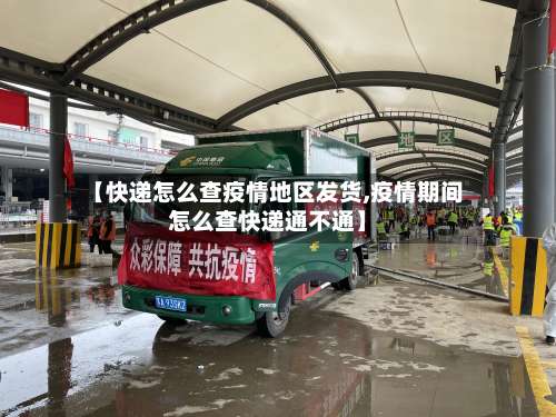 【快递怎么查疫情地区发货,疫情期间怎么查快递通不通】-第1张图片
