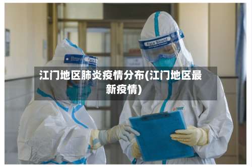 江门地区肺炎疫情分布(江门地区最新疫情)-第1张图片