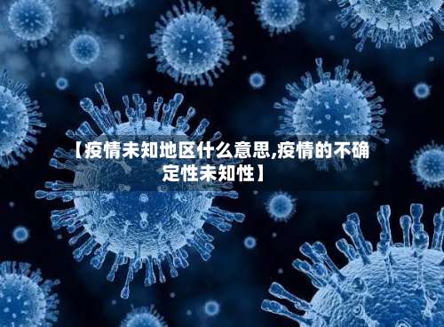 【疫情未知地区什么意思,疫情的不确定性未知性】-第2张图片