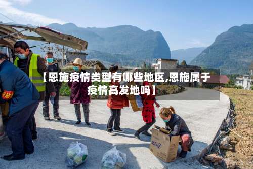【恩施疫情类型有哪些地区,恩施属于疫情高发地吗】-第1张图片