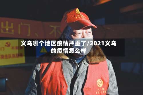 义乌哪个地区疫情严重了/2021义乌的疫情怎么样-第2张图片