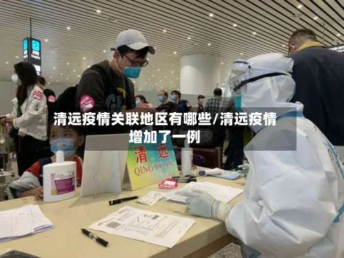清远疫情关联地区有哪些/清远疫情增加了一例-第1张图片