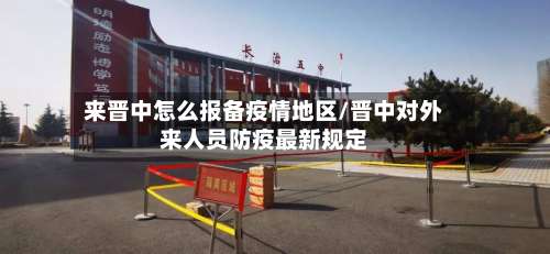 来晋中怎么报备疫情地区/晋中对外来人员防疫最新规定-第3张图片