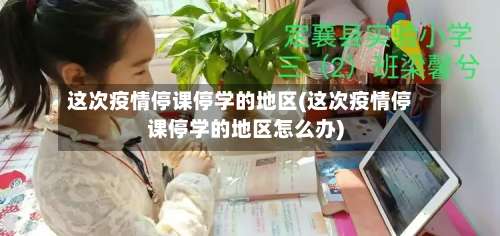 这次疫情停课停学的地区(这次疫情停课停学的地区怎么办)-第1张图片