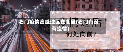 石门疫情高峰地区在哪里(石门有没有疫情)-第3张图片