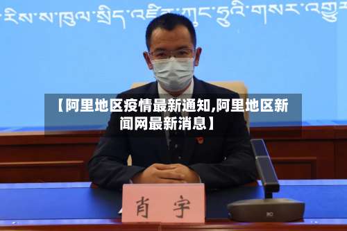 【阿里地区疫情最新通知,阿里地区新闻网最新消息】-第1张图片