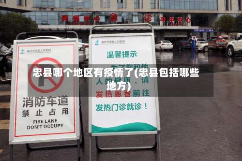 忠县哪个地区有疫情了(忠县包括哪些地方)-第3张图片