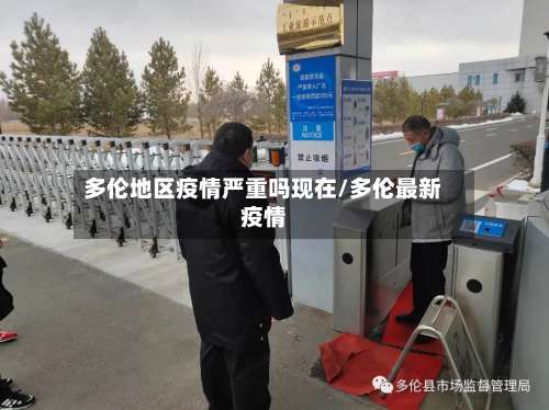 多伦地区疫情严重吗现在/多伦最新疫情-第1张图片