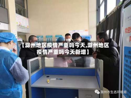 【滁州地区疫情严重吗今天,滁州地区疫情严重吗今天新增】-第1张图片