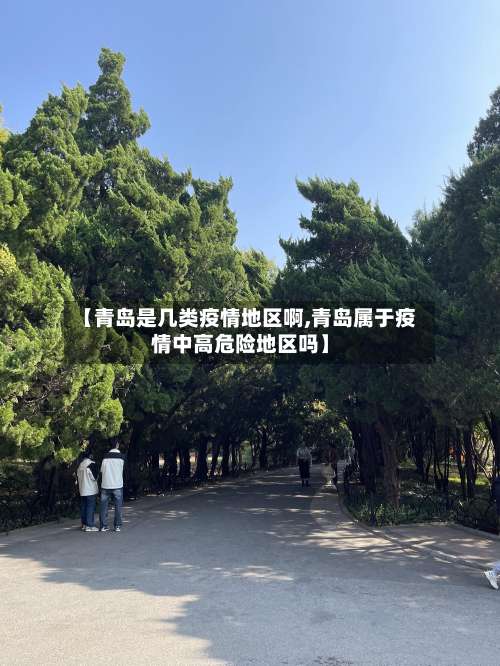 【青岛是几类疫情地区啊,青岛属于疫情中高危险地区吗】-第1张图片