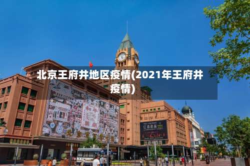 北京王府井地区疫情(2021年王府井疫情)-第3张图片