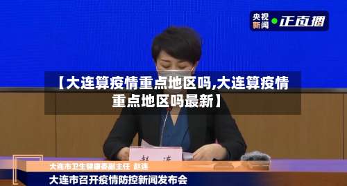 【大连算疫情重点地区吗,大连算疫情重点地区吗最新】-第1张图片