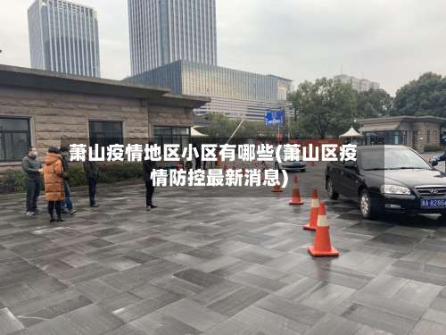 萧山疫情地区小区有哪些(萧山区疫情防控最新消息)-第2张图片
