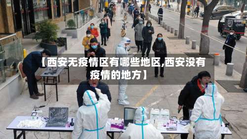【西安无疫情区有哪些地区,西安没有疫情的地方】-第1张图片