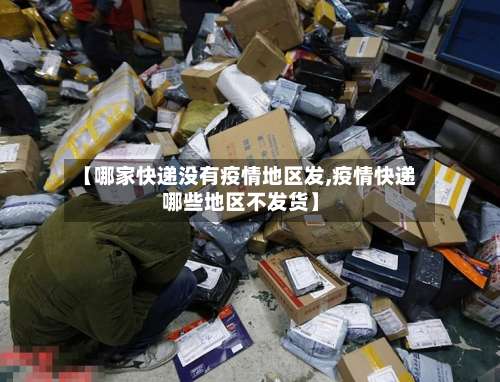【哪家快递没有疫情地区发,疫情快递哪些地区不发货】-第2张图片