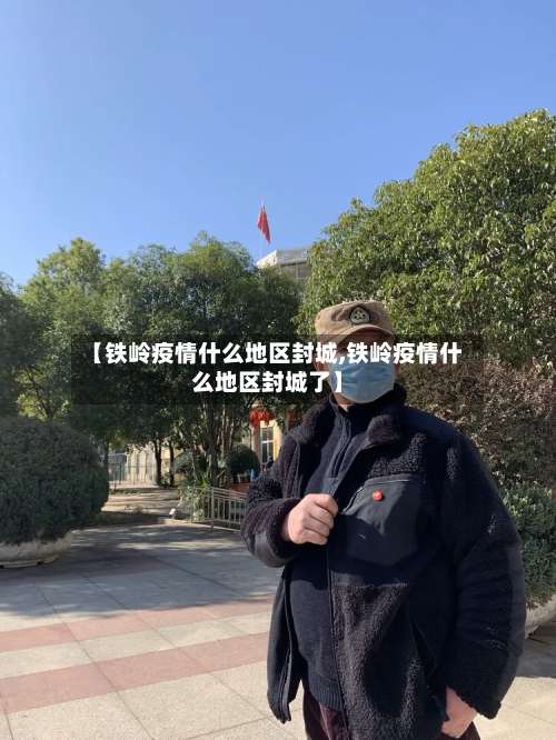 【铁岭疫情什么地区封城,铁岭疫情什么地区封城了】-第1张图片