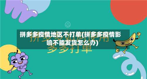 拼多多疫情地区不打单(拼多多疫情影响不能发货怎么办)-第2张图片