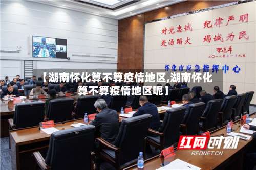 【湖南怀化算不算疫情地区,湖南怀化算不算疫情地区呢】-第3张图片