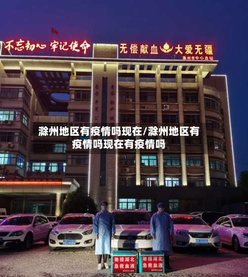 滁州地区有疫情吗现在/滁州地区有疫情吗现在有疫情吗-第2张图片