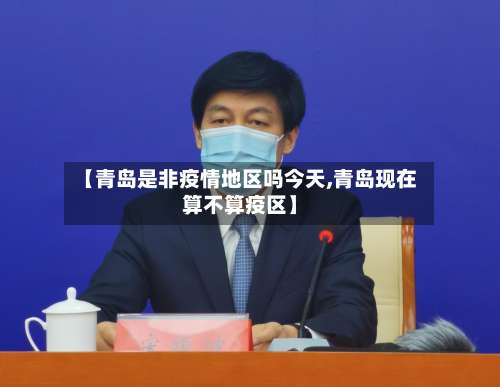 【青岛是非疫情地区吗今天,青岛现在算不算疫区】-第1张图片