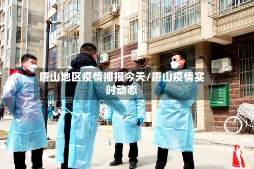 唐山地区疫情播报今天/唐山疫情实时动态-第1张图片