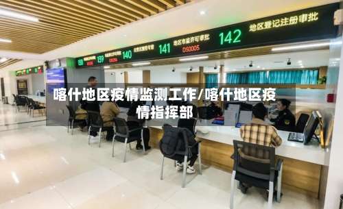 喀什地区疫情监测工作/喀什地区疫情指挥部-第1张图片