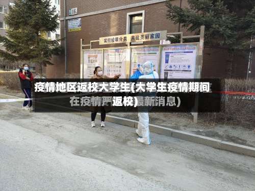 疫情地区返校大学生(大学生疫情期间返校)-第3张图片