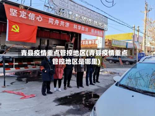 青县疫情重点管控地区(青县疫情重点管控地区是哪里)-第2张图片