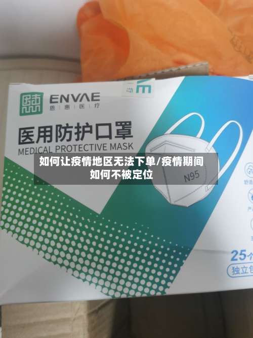 如何让疫情地区无法下单/疫情期间如何不被定位-第1张图片