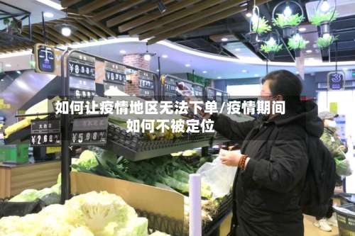 如何让疫情地区无法下单/疫情期间如何不被定位-第2张图片