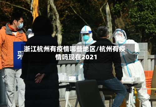 浙江杭州有疫情哪些地区/杭州有疫情吗现在2021-第3张图片