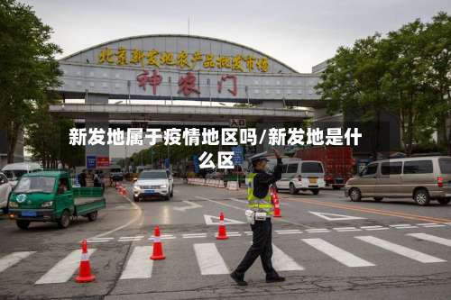 新发地属于疫情地区吗/新发地是什么区-第3张图片