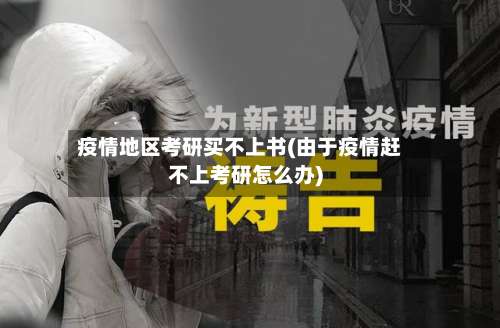 疫情地区考研买不上书(由于疫情赶不上考研怎么办)-第1张图片