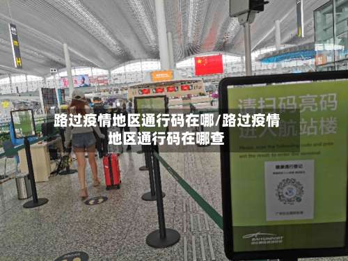 路过疫情地区通行码在哪/路过疫情地区通行码在哪查-第2张图片