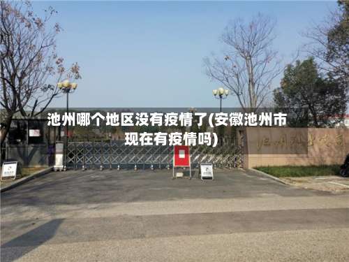池州哪个地区没有疫情了(安徽池州市现在有疫情吗)-第1张图片