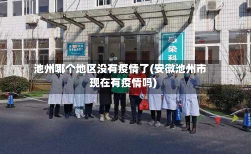 池州哪个地区没有疫情了(安徽池州市现在有疫情吗)-第3张图片